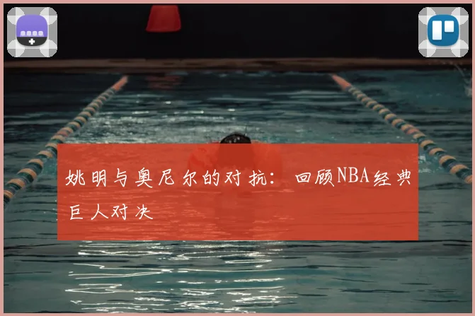 姚明与奥尼尔的对抗:回顾NBA经典巨人对决