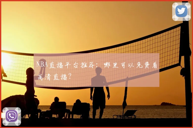 NBA直播平台推荐:哪里可以免费看高清直播?