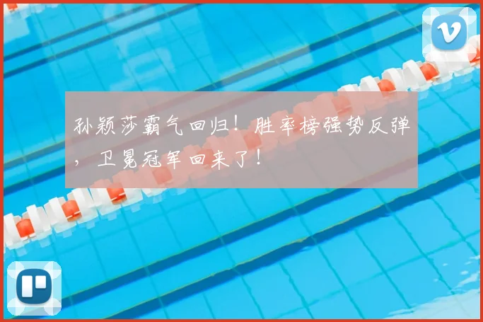 孙颖莎霸气回归！胜率榜强势反弹，卫冕冠军回来了！