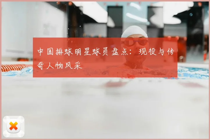 中国排球明星球员盘点：现役与传奇人物风采