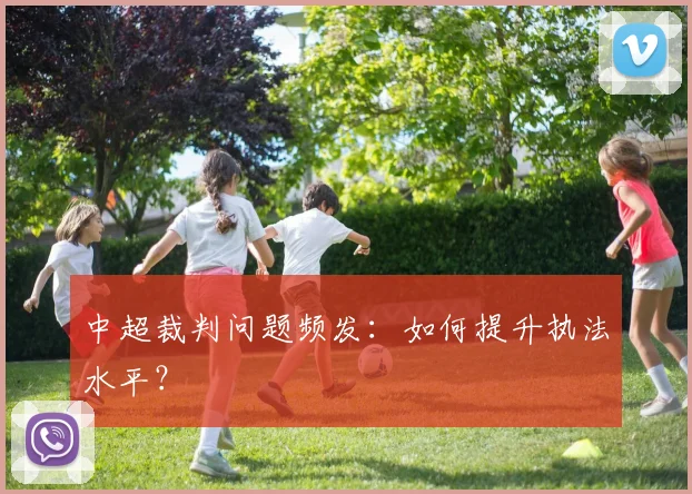 中超裁判问题频发：如何提升执法水平？