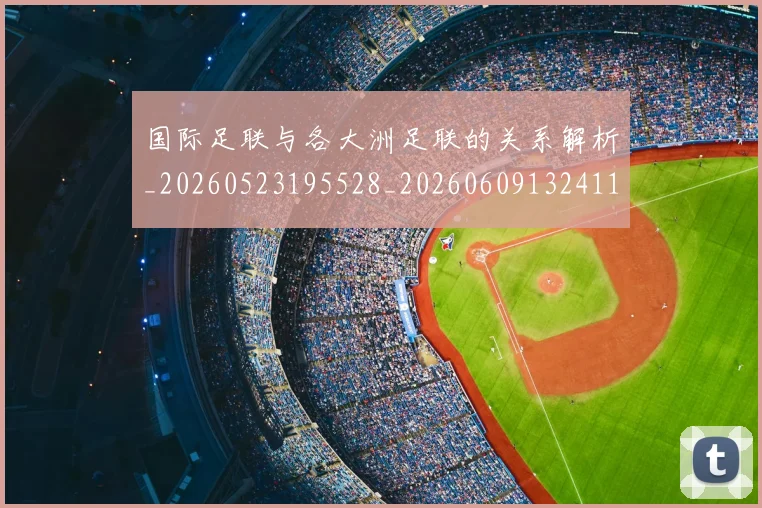 国际足联与各大洲足联的关系解析_20260523195528_20260609132411