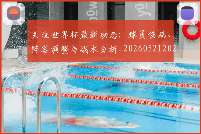 关注世界杯最新动态：球员伤病、阵容调整与战术分析_20260521202233
