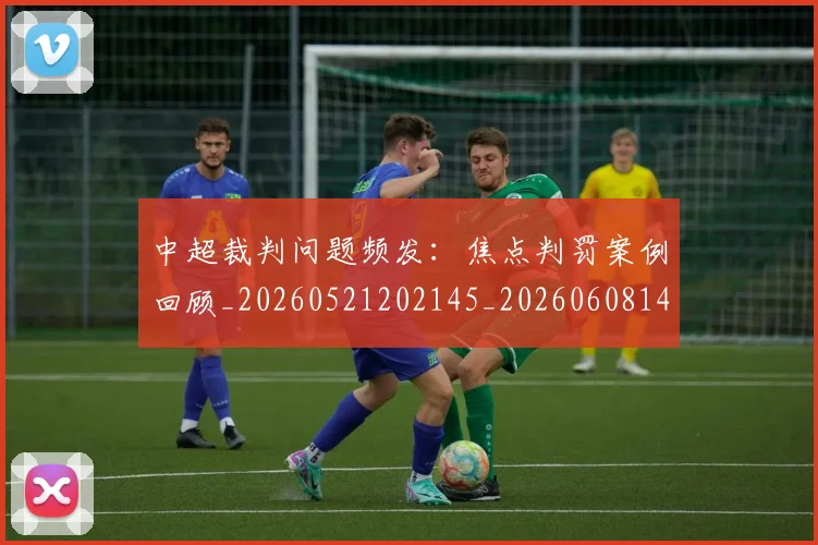 中超裁判问题频发：焦点判罚案例回顾_20260521202145_20260608142329