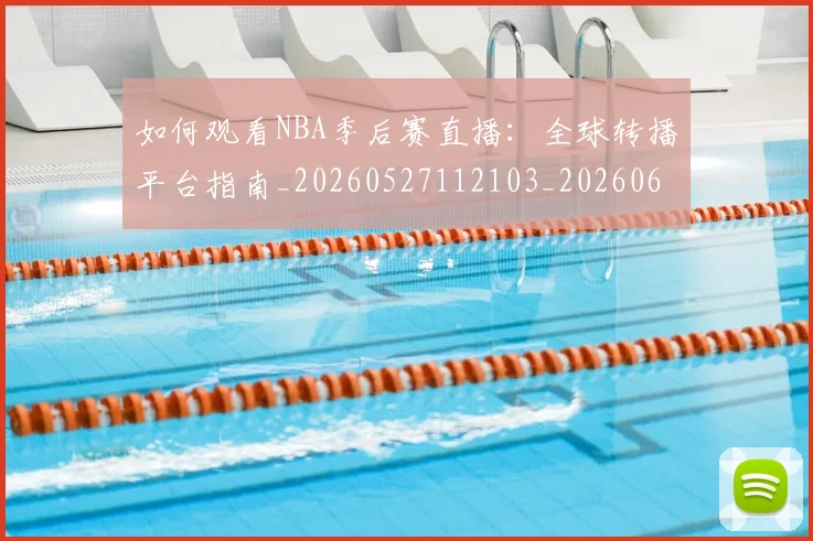 如何观看NBA季后赛直播：全球转播平台指南_20260527112103_20260609132645