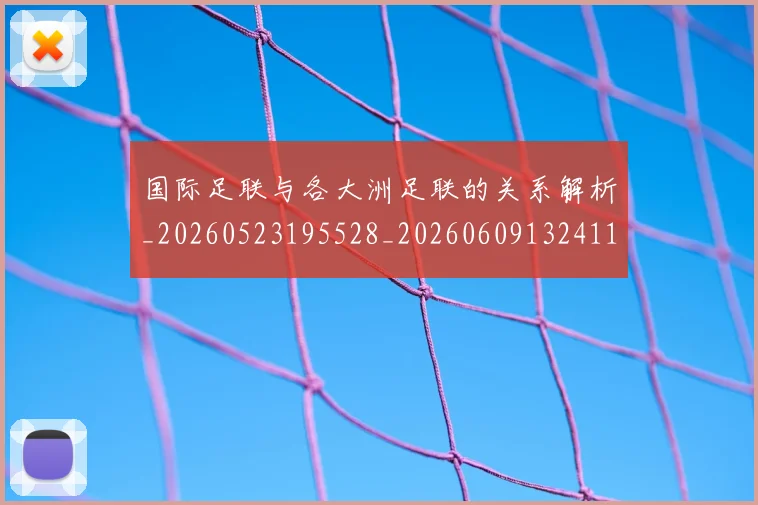 国际足联与各大洲足联的关系解析_20260523195528_20260609132411