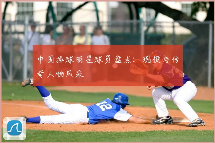 中国排球明星球员盘点:现役与传奇人物风采
