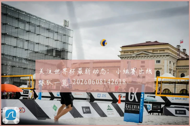 关注世界杯最新动态：小组赛出线球队一览_20260608142618