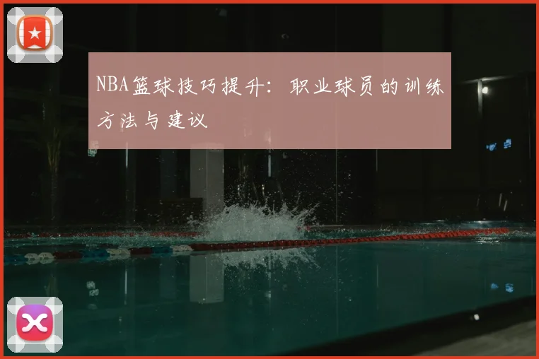 NBA篮球技巧提升：职业球员的训练方法与建议
