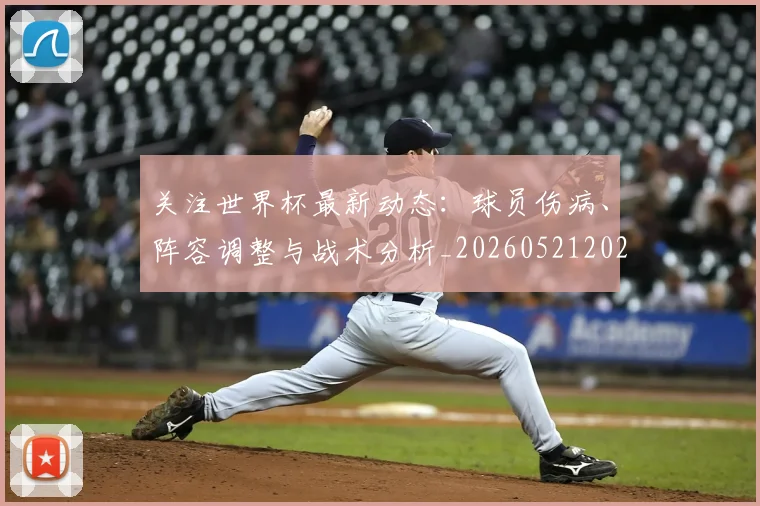 关注世界杯最新动态:球员伤病、阵容调整与战术分析_20260521202233