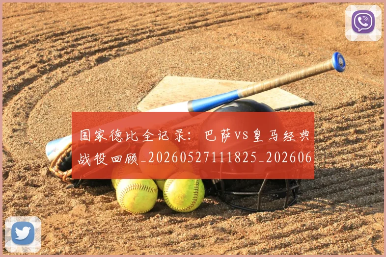 国家德比全记录：巴萨vs皇马经典战役回顾_20260527111825_20260608142815