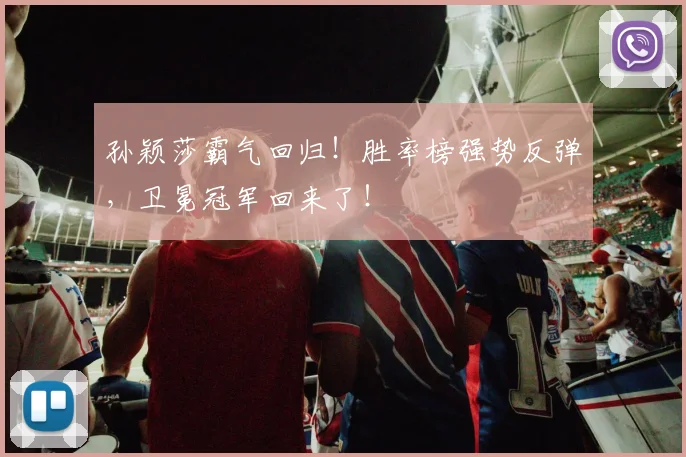 孙颖莎霸气回归!胜率榜强势反弹,卫冕冠军回来了!