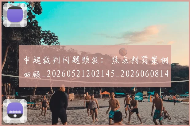 中超裁判问题频发：焦点判罚案例回顾_20260521202145_20260608142329