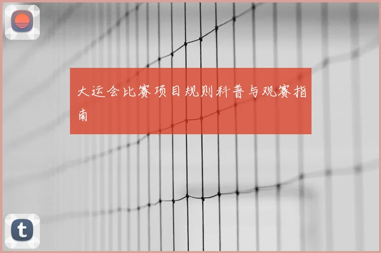 大运会比赛项目规则科普与观赛指南
