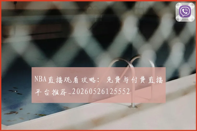 NBA直播观看攻略：免费与付费直播平台推荐_20260526125552